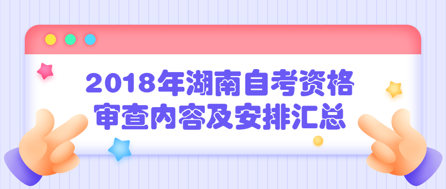 2018年湖南自考资格审查内容及安排汇总