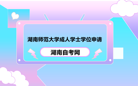 湖南师范大学成人学士学位申请