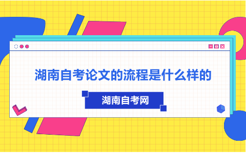 湖南自考论文的流程是什么样的