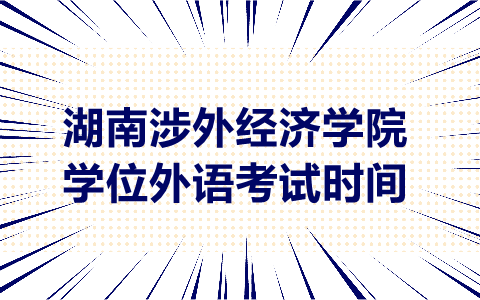 湖南涉外经济学院学位外语考试时间