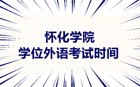 怀化学院学士学位外语考试时间