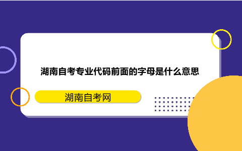 湖南自考专业代码前面的字母是什么意思