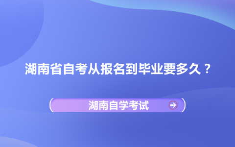 湖南省自考从报名到毕业要多久