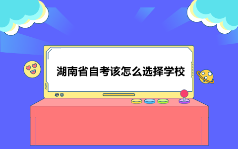 湖南省自考该怎么选择学校