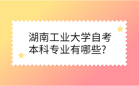 湖南工业大学自考本科专业