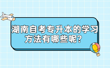 湖南自考专升本的学习方法有哪些呢？