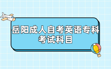 岳阳成人自考英语专科考试科目