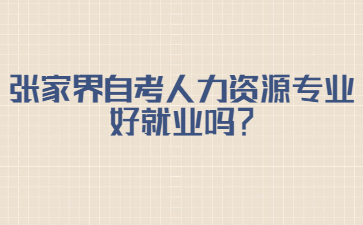 张家界自考人力资源专业好就业吗？