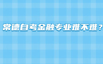 常德自考金融专业难不难？