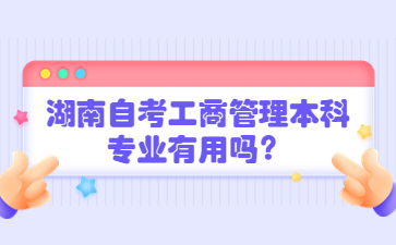 湖南自考工商管理本科专业有用吗？