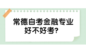 常德自考金融专业好不好考？