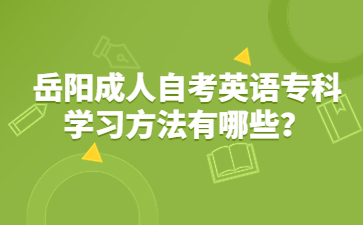 岳阳成人自考英语专科学习方法有哪些？