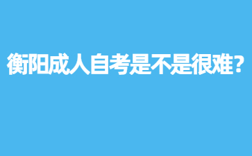 衡阳成人自考是不是很难？