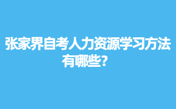 张家界自考人力资源学习方法有哪些？