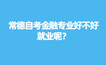 常德自考金融专业好不好就业呢？