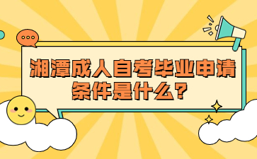 湘潭成人自考毕业申请条件是什么？