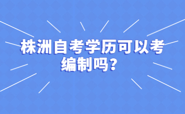 株洲自考学历可以考编制吗？