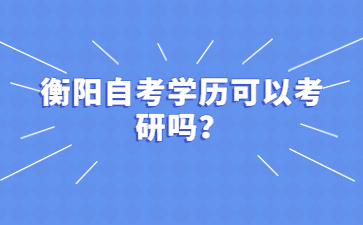 衡阳自考学历可以考研吗？