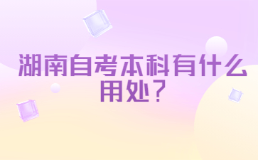 湖南自考本科有什么用处？