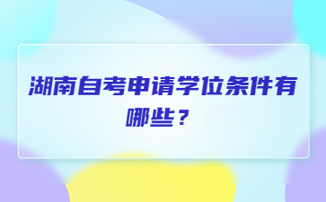 湖南自考申请学位条件有哪些？