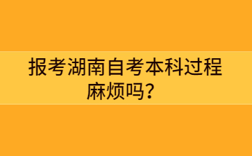 报考湖南自考本科过程麻烦吗？