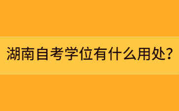 湖南自考学位有什么用处？