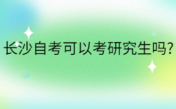 长沙自考可以考研究生吗?