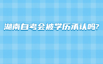 湖南自考会被学历承认吗?