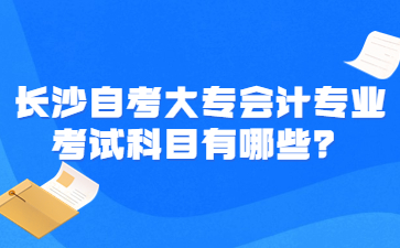 长沙自考大专会计专业考试科目有哪些？