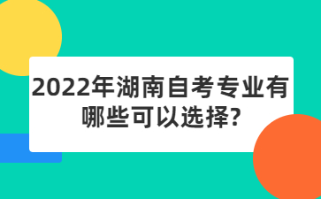 2022年湖南自考专业有哪些可以选择?