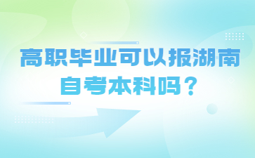 高职毕业可以报湖南自考本科吗？