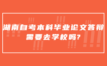 湖南自考本科毕业论文答辩需要去学校吗?