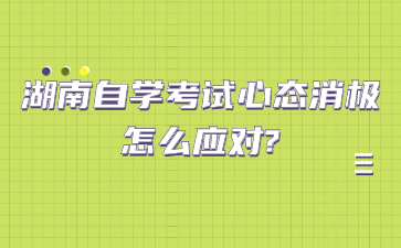 湖南自学考试心态消极怎么应对?