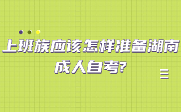 上班族应该怎样准备湖南成人自考?