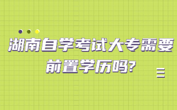 湖南自学考试大专需要前置学历吗?