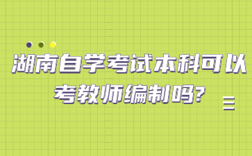 湖南自学考试本科可以考教师编制吗?