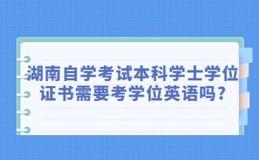 湖南自学考试本科学士学位证书需要考学位英语吗?