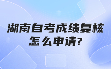 湖南自考成绩复核怎么申请?