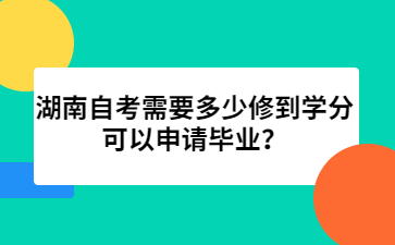 湖南自考需要多少修到学分可以申请毕业？