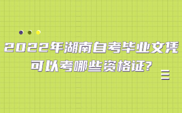 2022年湖南自考毕业文凭可以考哪些资格证?