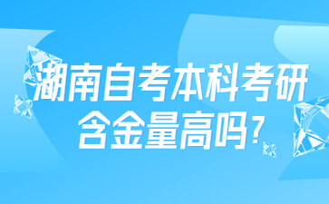 湖南自考本科考研含金量高吗?