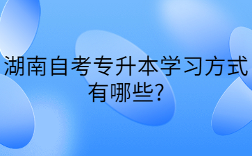 湖南自考专升本学习方式有哪些?