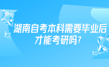 湖南自考本科需要毕业后才能考研吗？