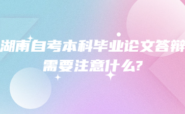 湖南自考本科毕业论文答辩需要注意什么?