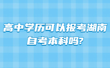 高中学历可以报考湖南自考本科吗?