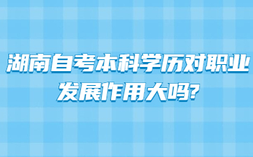 湖南自考本科学历对职业发展作用大吗?