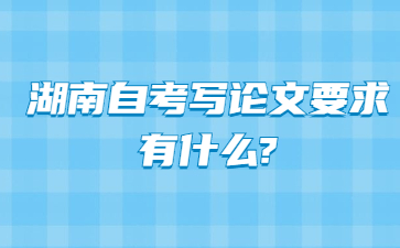 湖南自考写论文要求有什么?