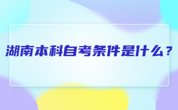 湖南本科自考条件是什么?